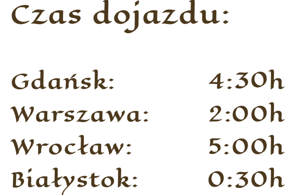 Czas Dojazdu: Gdańsk - 4 godziny, 30 minut; Warszawa - 2 godziny; Wrocław - 5 godzin; Białystok - 30 minut